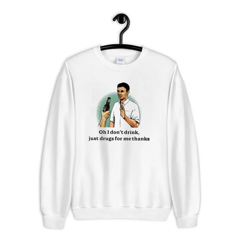 White Sweatshirt Oh I Don't Drink Just Drugs For Me Thanks Beer Shirt