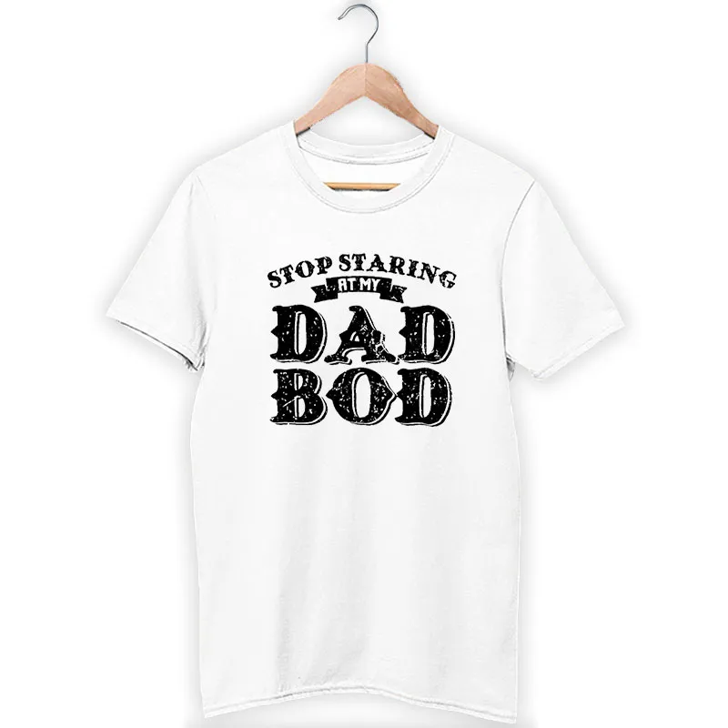 Funny Stop Staring At My Dad Bod Shirt