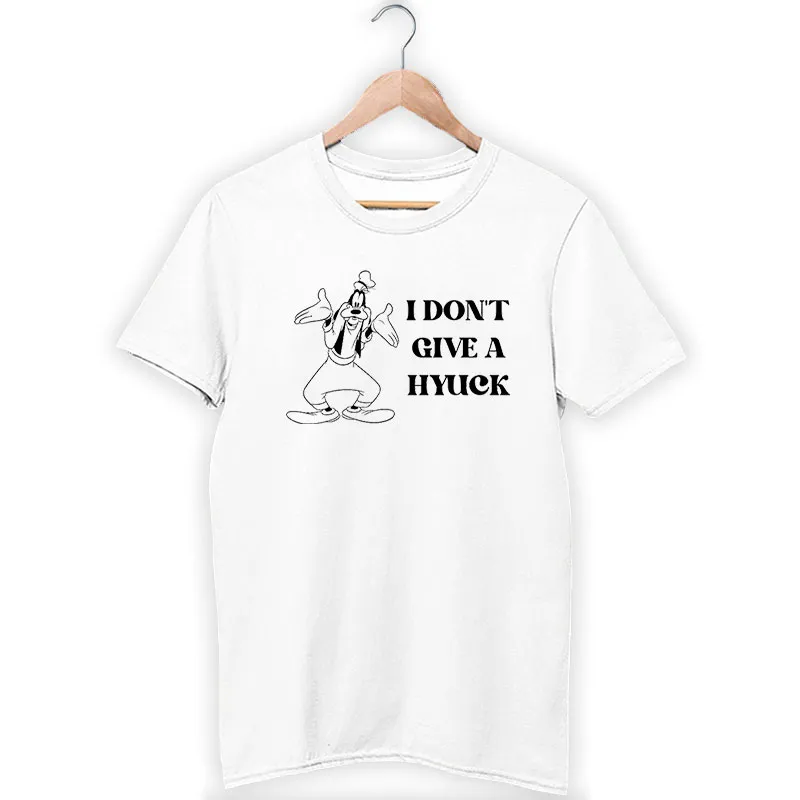 I Don't Give A Hyuck Goofy Shirt