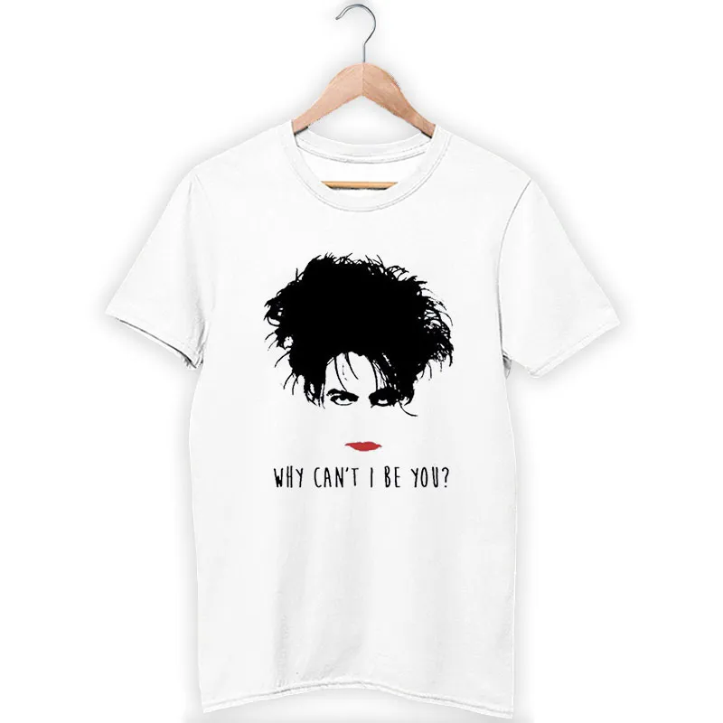 The Cure Robert Smith Why Can't I Be You Shirt