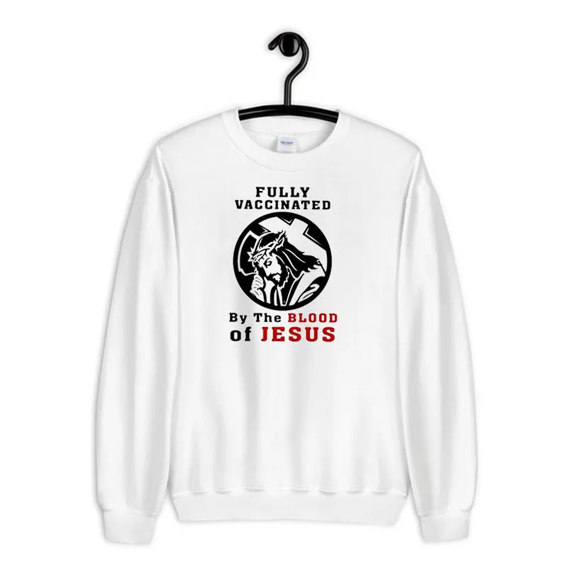 White Sweatshirt Funny Fully Vaccinated By The Blood Of Jesus Shirt