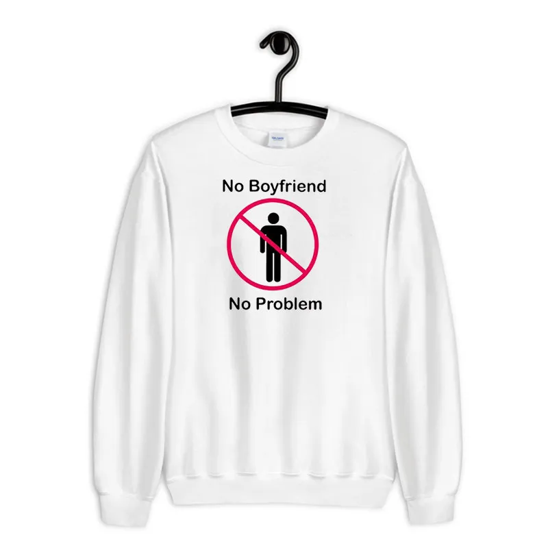 White Sweatshirt Funny No Boyfriend No Problem Shirt
