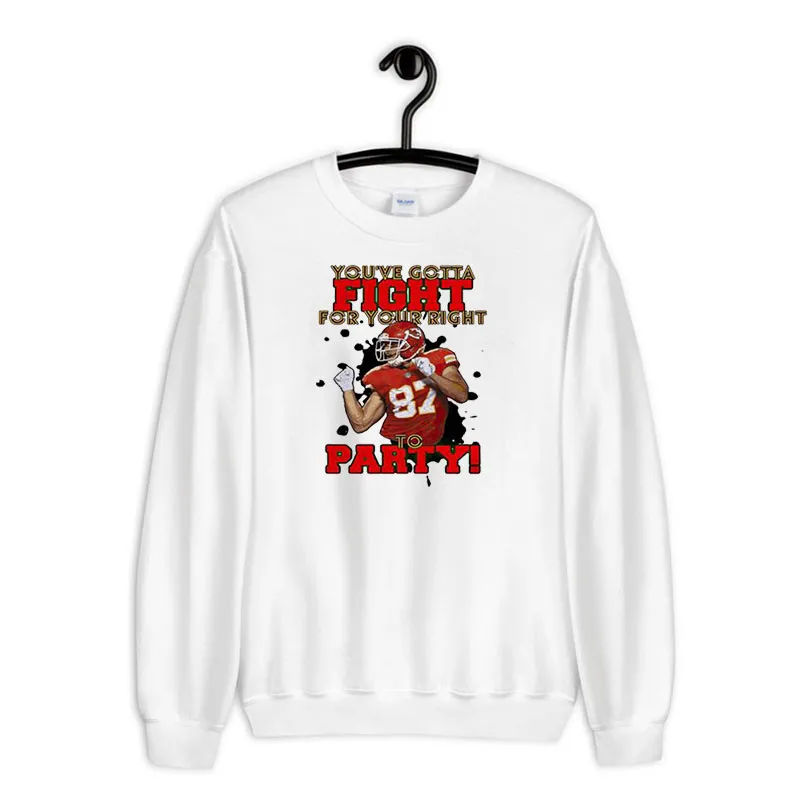 White Sweatshirt You Gotta Fight For Your Right Travis Kelce You Gotta Fight Shirt