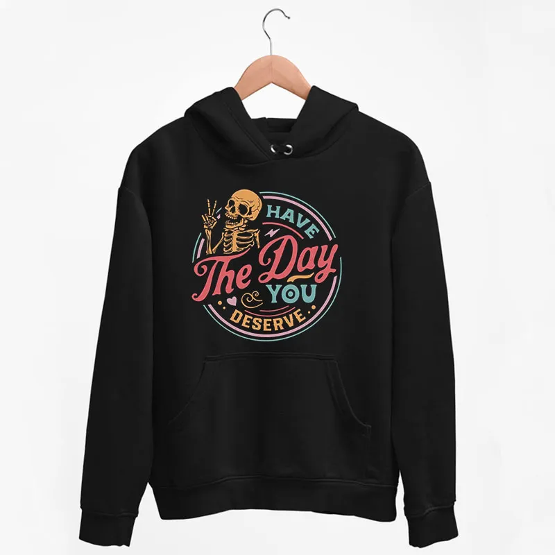 Black Hoodie Funny Skeleton Have The Day You Deserve T Shirt