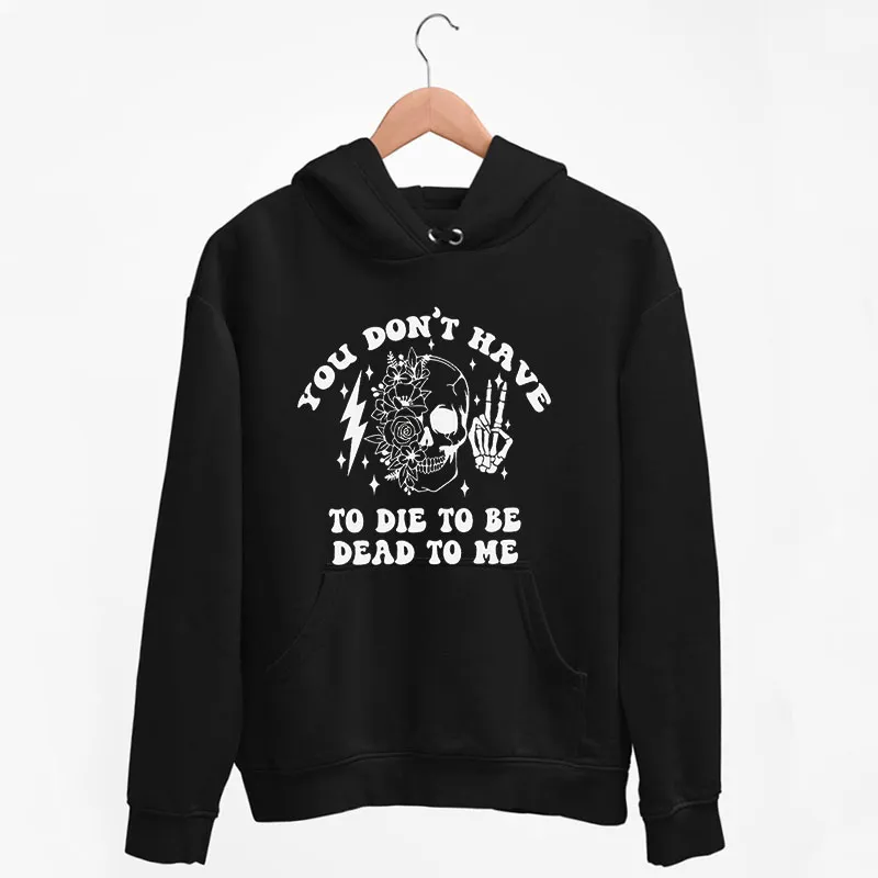 Black Hoodie You Don't Have To Die To Be Dead To Me Skull Shirt