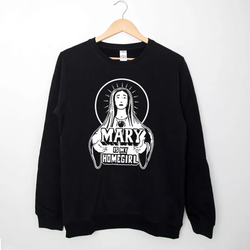 Black Sweatshirt Funny Christ Mary Is My Homegirl T Shirt
