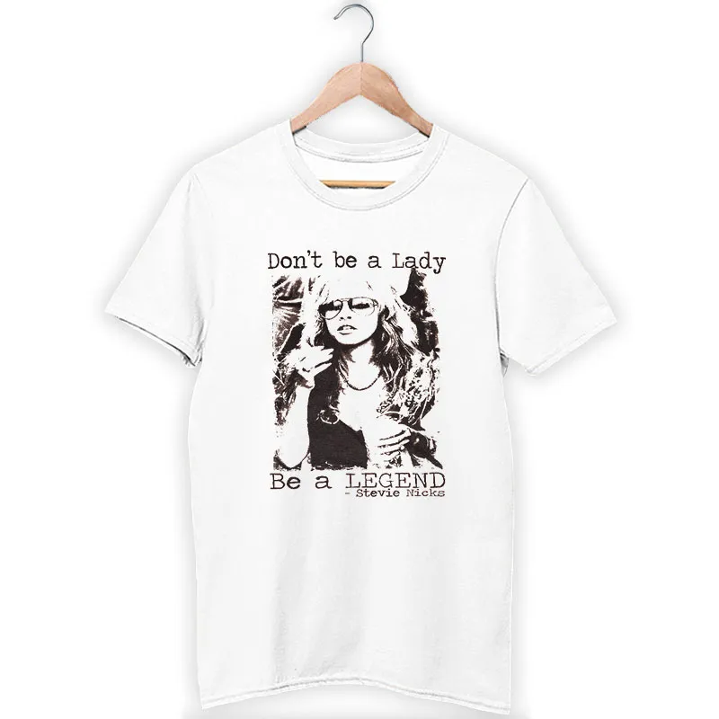 Don't Be A Lady Be A Legend Stevie Nicks Shirt