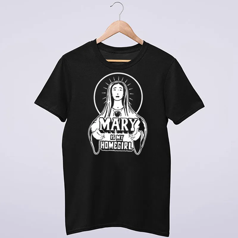Funny Christ Mary Is My Homegirl T Shirt