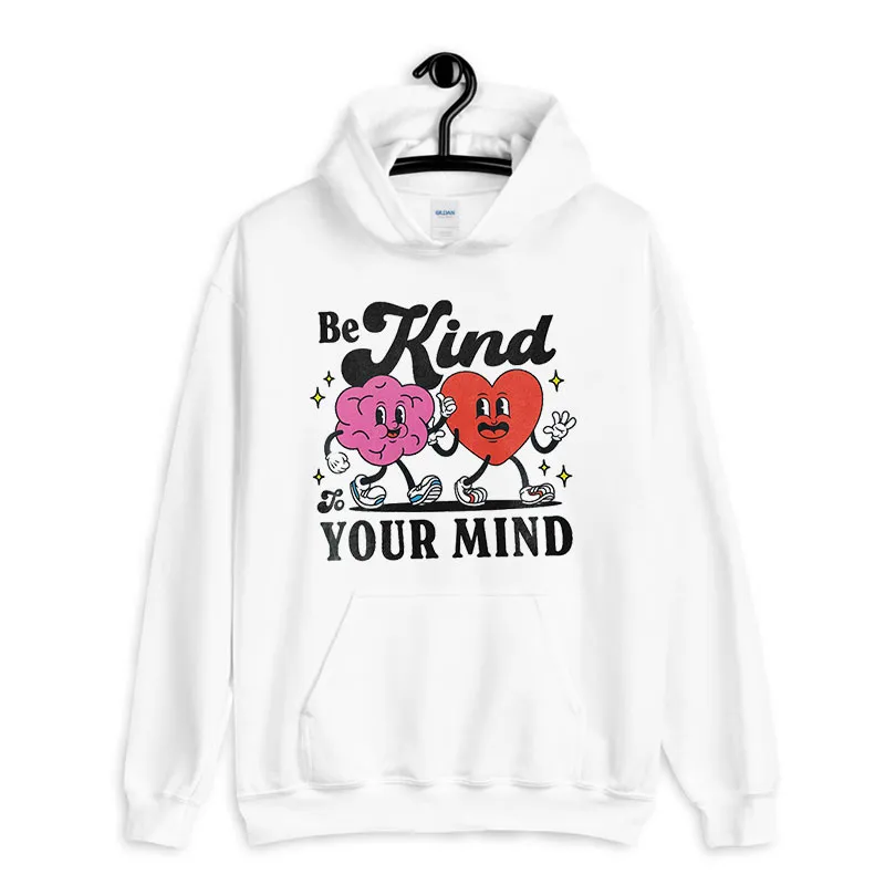 White Hoodie Be Kind To Your Mind Mental Health Depression Anxiety Shirt