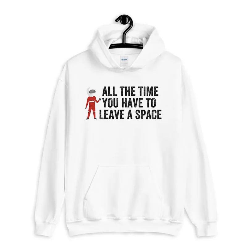 White Hoodie Funny All The Time You Have To Leave A Space Shirt