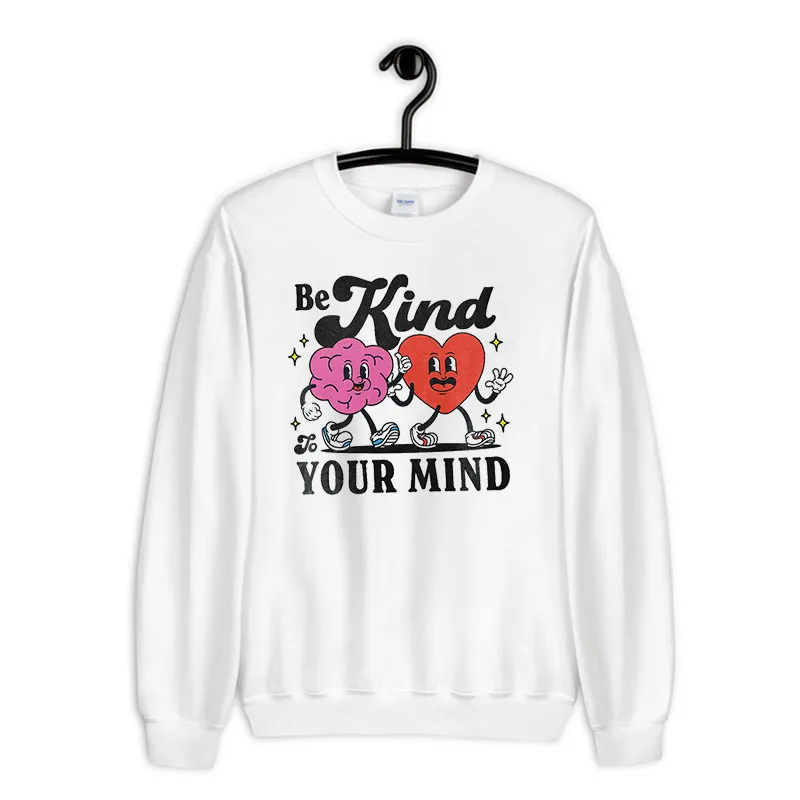 White Sweatshirt Be Kind To Your Mind Mental Health Depression Anxiety Shirt