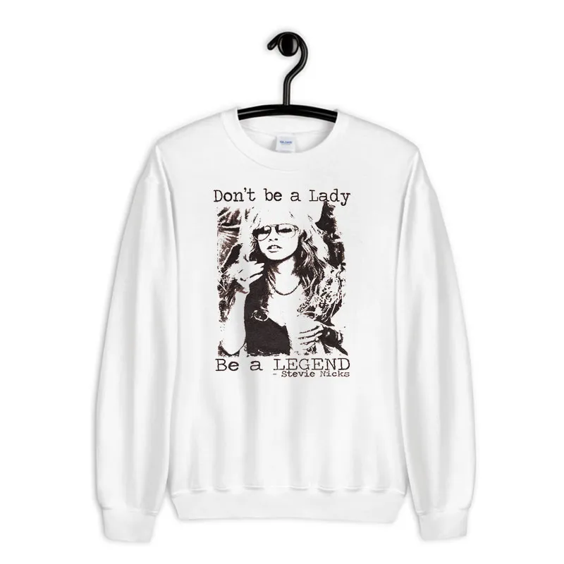 White Sweatshirt Don't Be A Lady Be A Legend Stevie Nicks Shirt