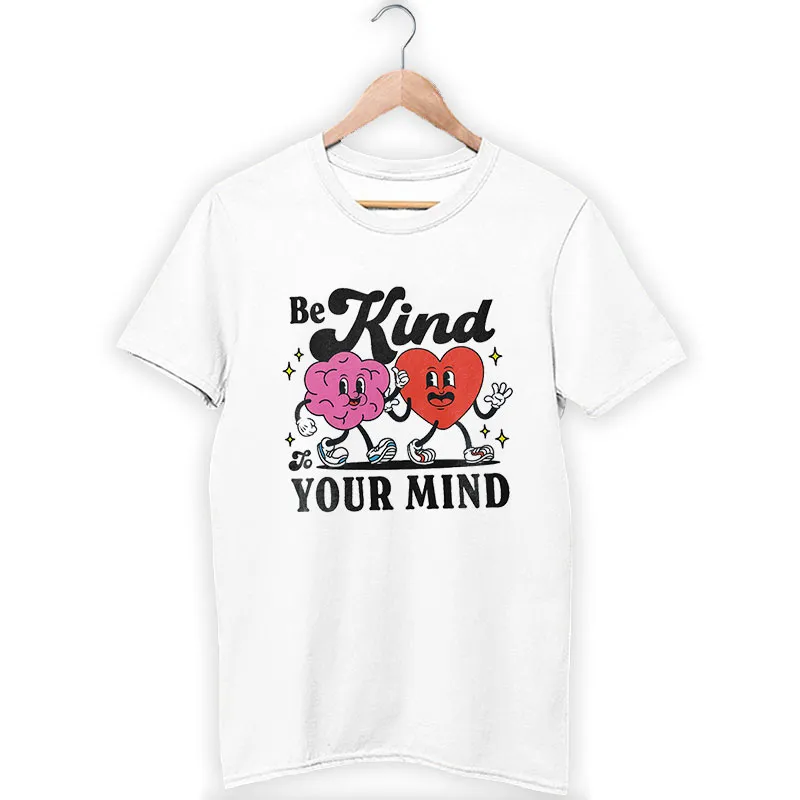 White T Shirt Be Kind To Your Mind Mental Health Depression Anxiety Shirt