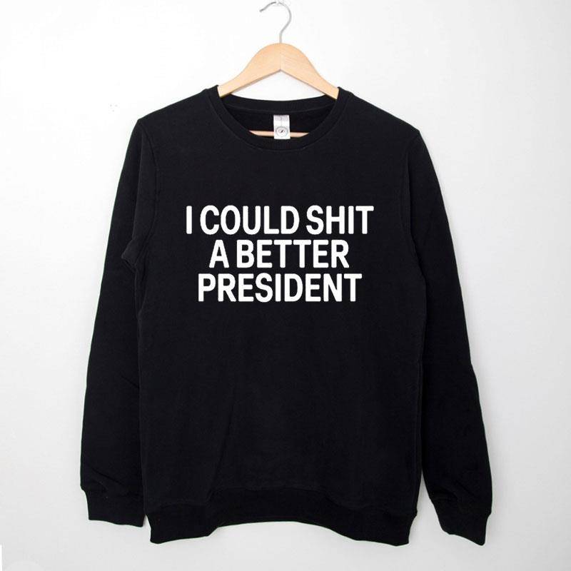 Black Sweatshirt I Could Shit A Better President Shirt