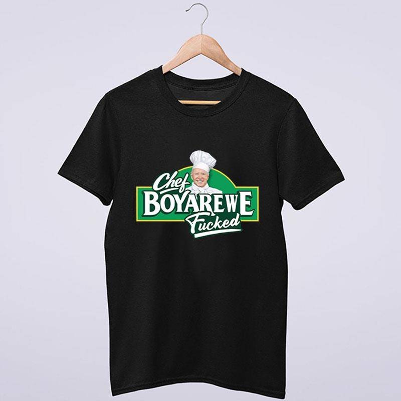 Chef Boyarewe Fucked Anti Joe Biden Meme Shirt