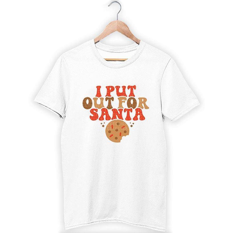 Funny Christmas I Put Out For Santa Shirt