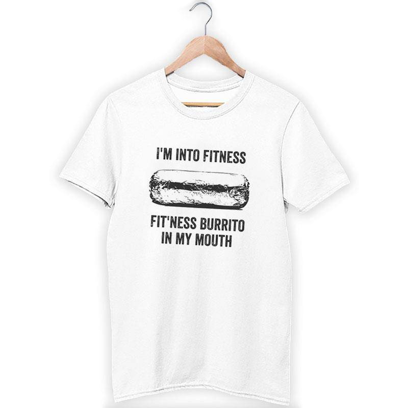 I'm Into Fitness Fit'ness Burrito In My Mouth Shirt