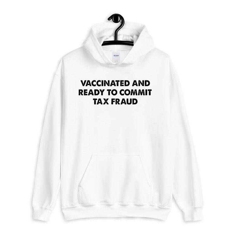 White Hoodie Funny Vaccinated And Ready To Commit Tax Fraud Shirt