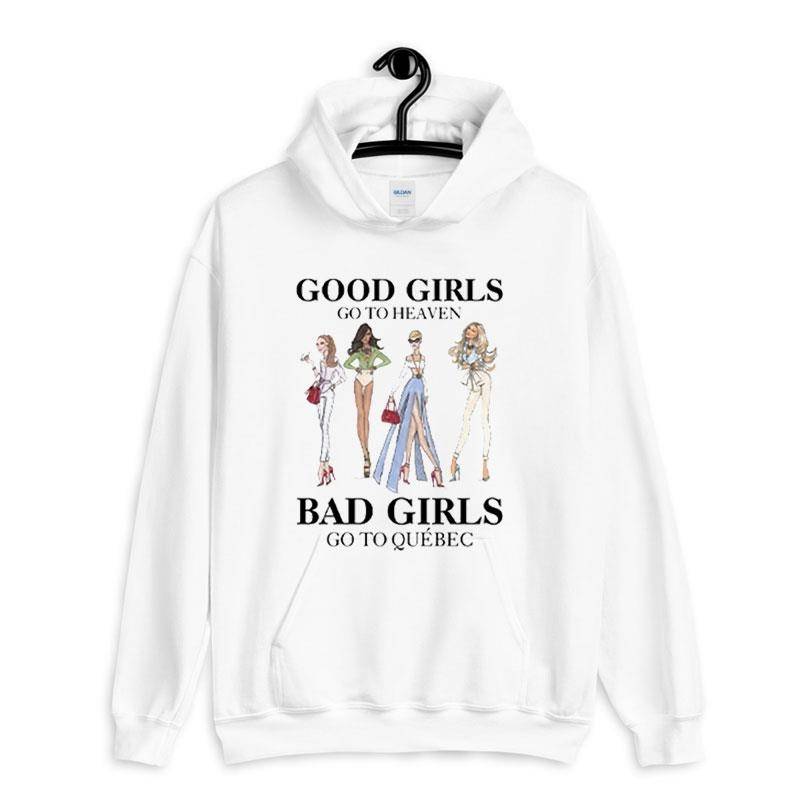 White Hoodie Good Girls Go To Heaven Bad Girls Go To Quebec Shirt