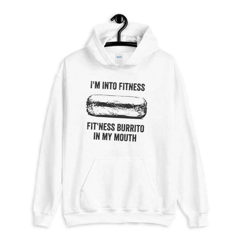White Hoodie I'm Into Fitness Fit'ness Burrito In My Mouth Shirt