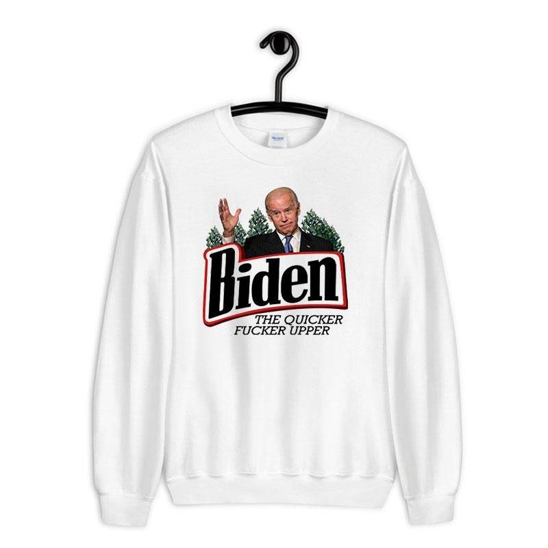 White Sweatshirt Biden The Quicker Fucker Upper T Shirt