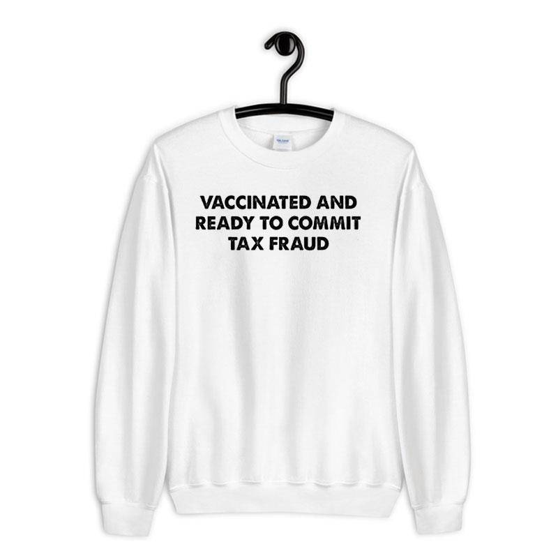 White Sweatshirt Funny Vaccinated And Ready To Commit Tax Fraud Shirt