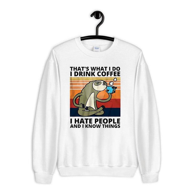White Sweatshirt Thats What I Do I Drink Coffee Hate People Sloth T Shirt