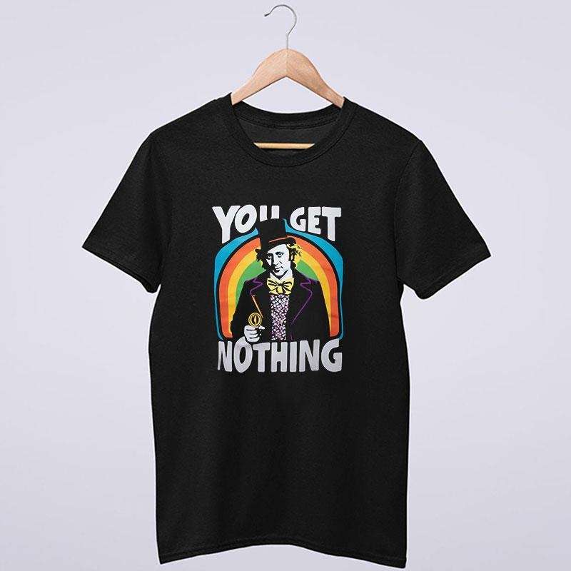 Funny Willy Wonka You Get Nothing T Shirt
