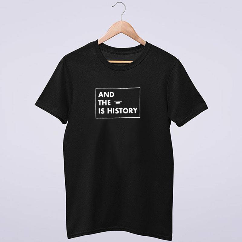 And The Music Is History Shirt 2 Side