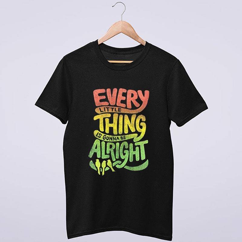 Every Little Thing Is Going To Be Alright T Shirt