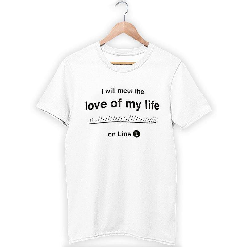 I Will Meet The Love Of My Life On Line 2 Shirt