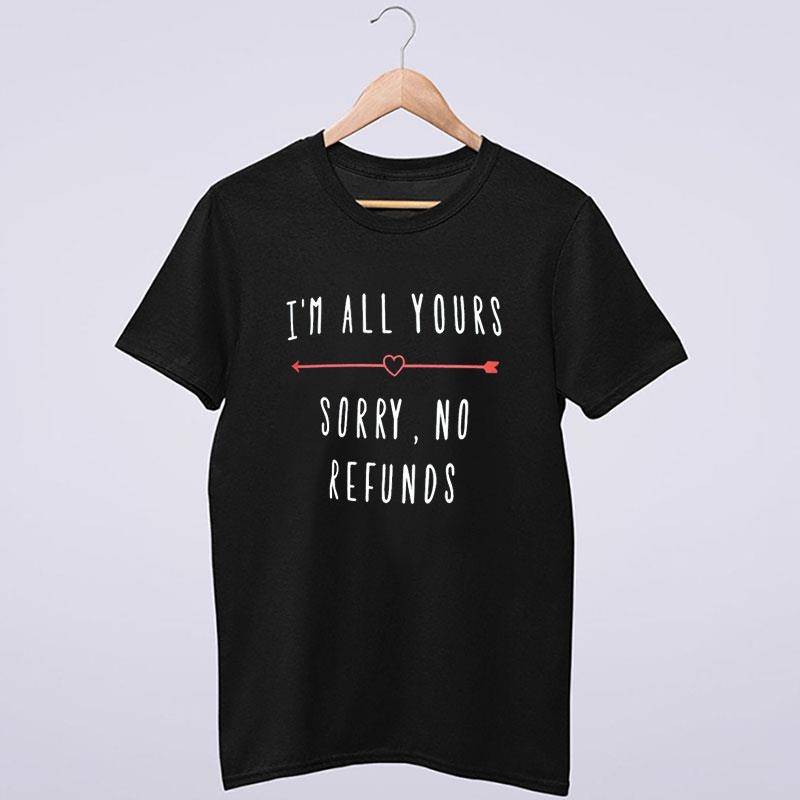 I'm All Yours Sorry No Refunds Shirt