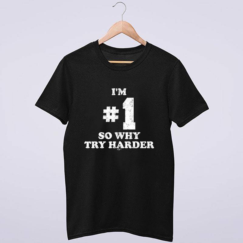 Im Number One So Why Try Harder Shirt