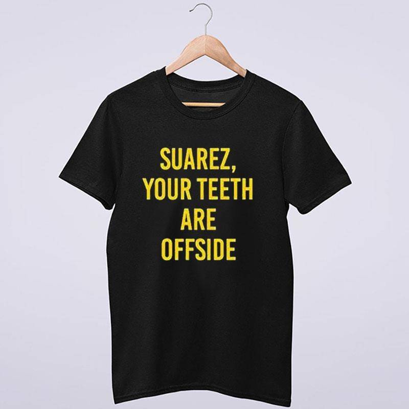 Suarez Our Teeth Are Offside Shirt